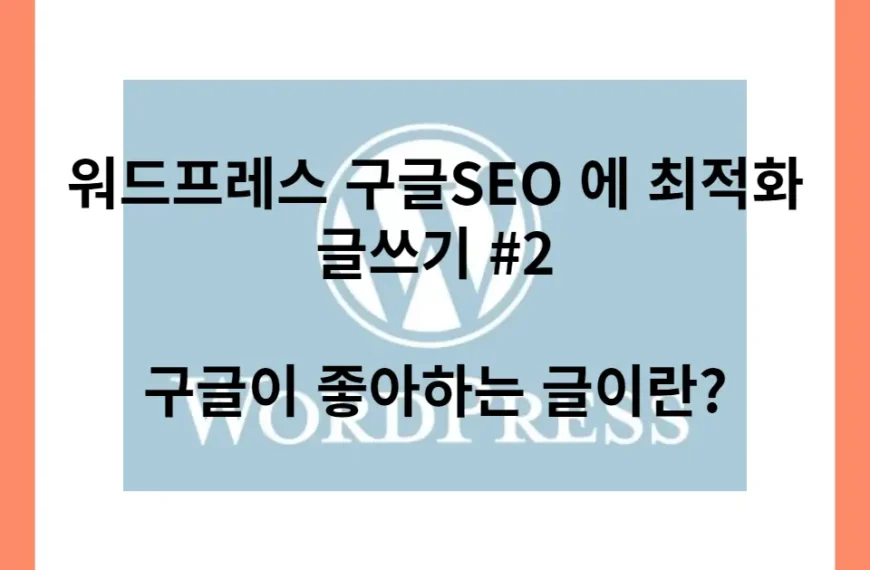 워드프레스 구글SEO 에 최적화 글쓰기 2편 구글이 좋아하는 글 쓰기