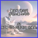 블로그 상위노출 글쓰기 노하우 팁 2, Ai 에 너무 의존하지 마세요.